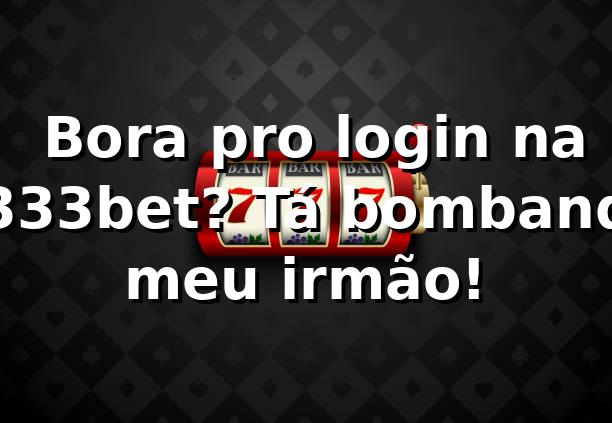 🌟 Bora pro login na 3333bet? Tá bombando, meu irmão!